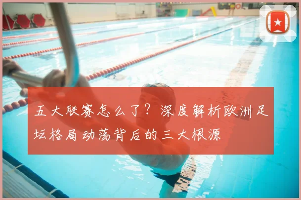 五大联赛怎么了？深度解析欧洲足坛格局动荡背后的三大根源