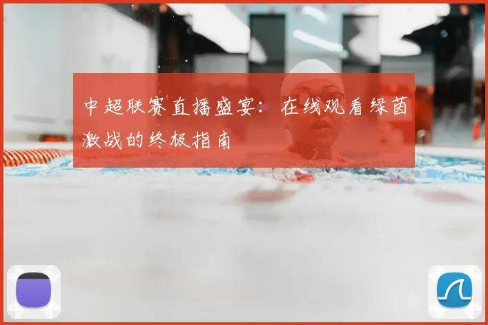 中超联赛直播盛宴:在线观看绿茵激战的终极指南