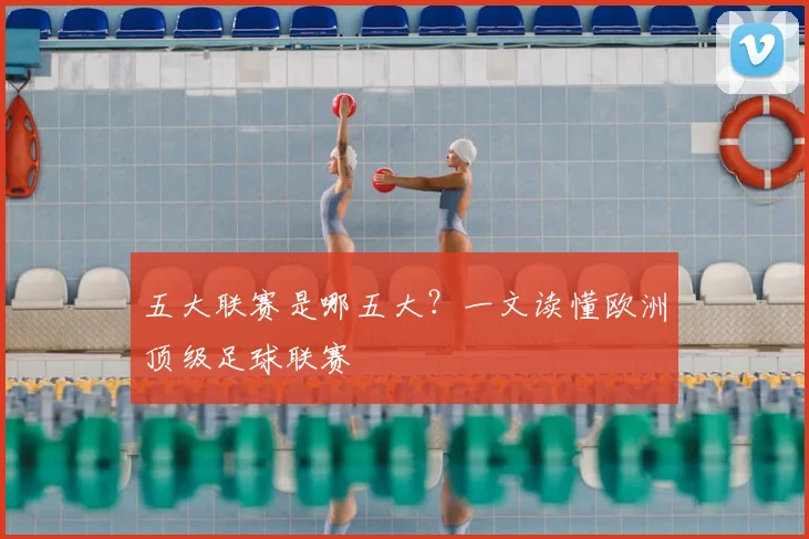五大联赛是哪五大？一文读懂欧洲顶级足球联赛