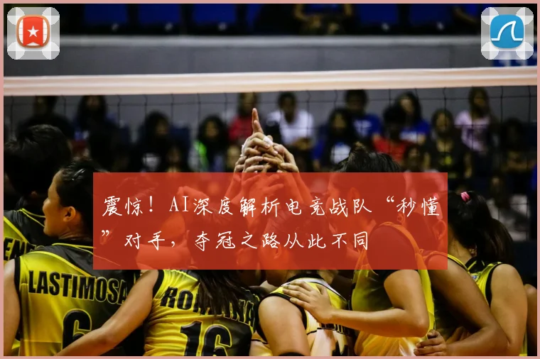 震惊！AI深度解析电竞战队“秒懂”对手，夺冠之路从此不同