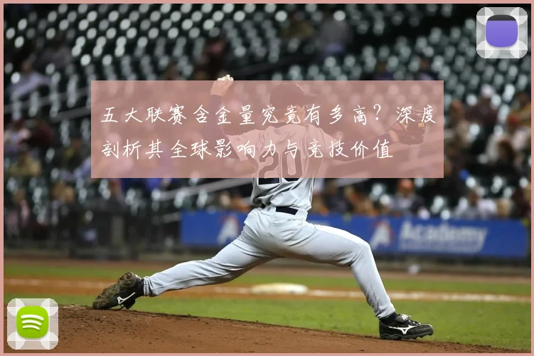 五大联赛含金量究竟有多高？深度剖析其全球影响力与竞技价值