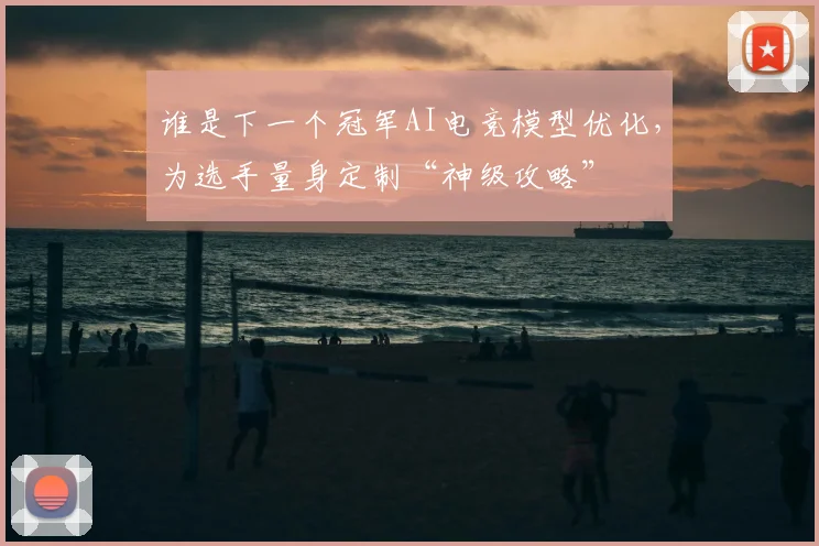 谁是下一个冠军AI电竞模型优化，为选手量身定制“神级攻略”