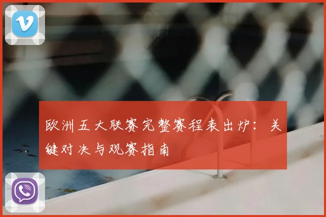 欧洲五大联赛完整赛程表出炉：关键对决与观赛指南