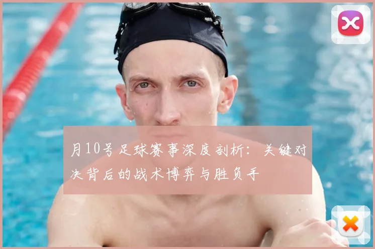 月10号足球赛事深度剖析：关键对决背后的战术博弈与胜负手
