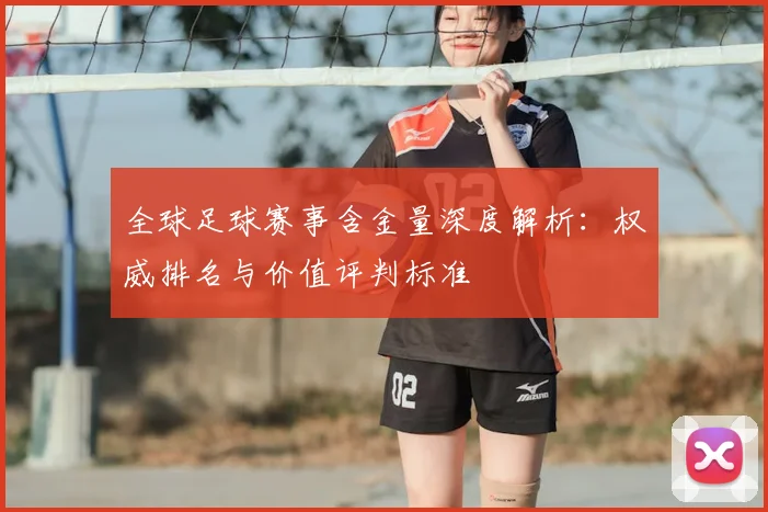 全球足球赛事含金量深度解析：权威排名与价值评判标准