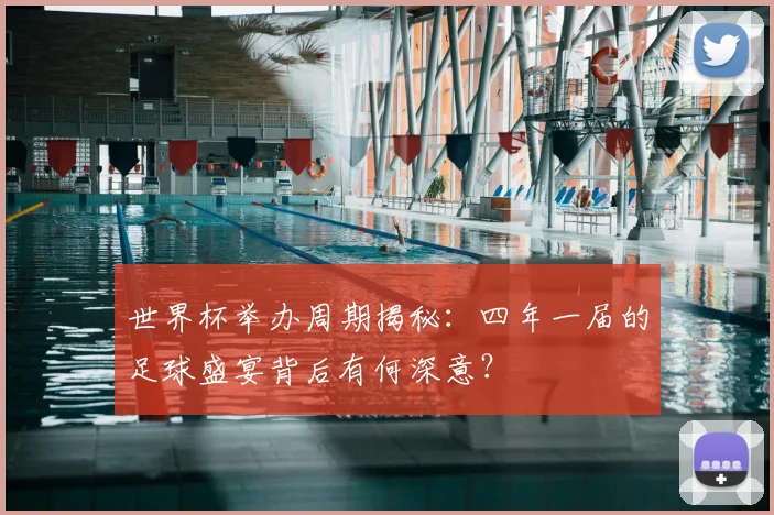 世界杯举办周期揭秘:四年一届的足球盛宴背后有何深意?
