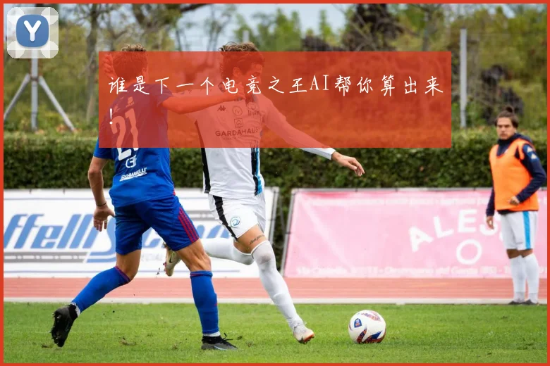 谁是下一个电竞之王AI帮你算出来!