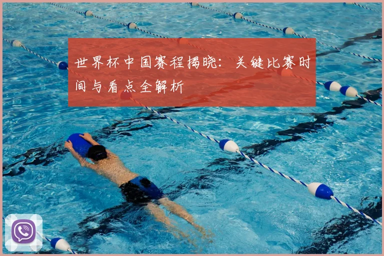 世界杯中国赛程揭晓:关键比赛时间与看点全解析