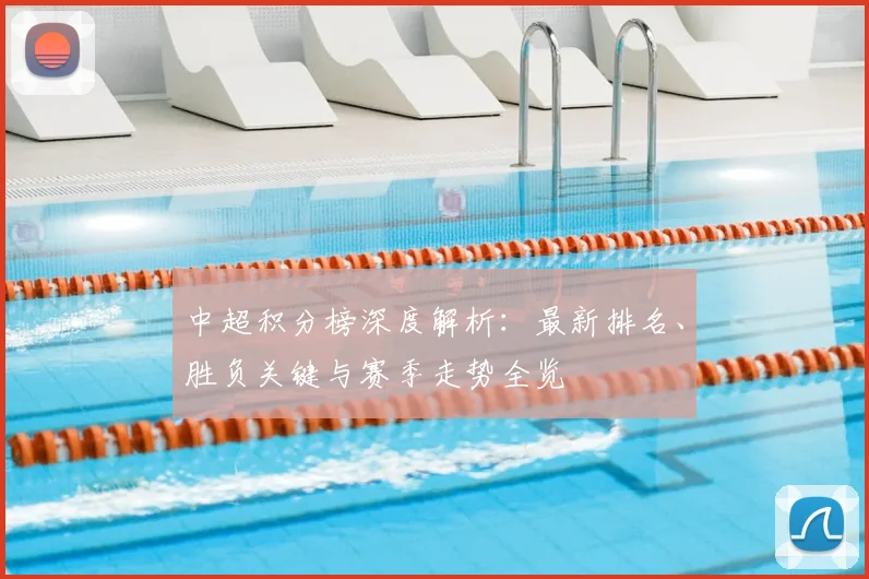 中超积分榜深度解析：最新排名、胜负关键与赛季走势全览