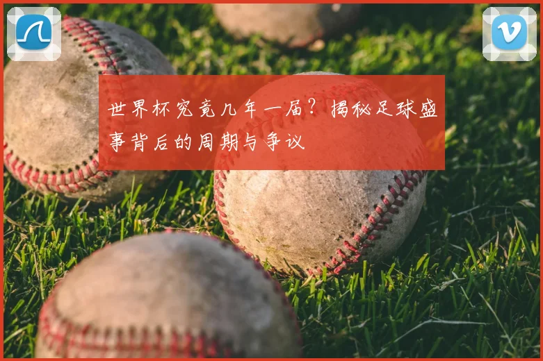 世界杯究竟几年一届？揭秘足球盛事背后的周期与争议