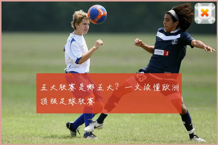 五大联赛是哪五大?一文读懂欧洲顶级足球联赛