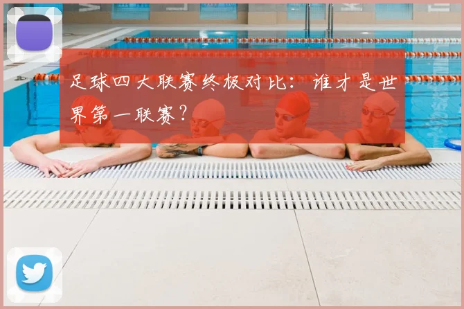足球四大联赛终极对比:谁才是世界第一联赛?