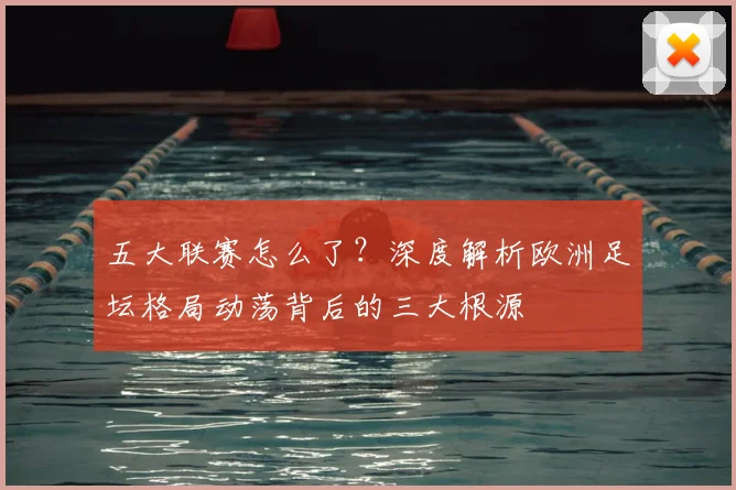 五大联赛怎么了？深度解析欧洲足坛格局动荡背后的三大根源