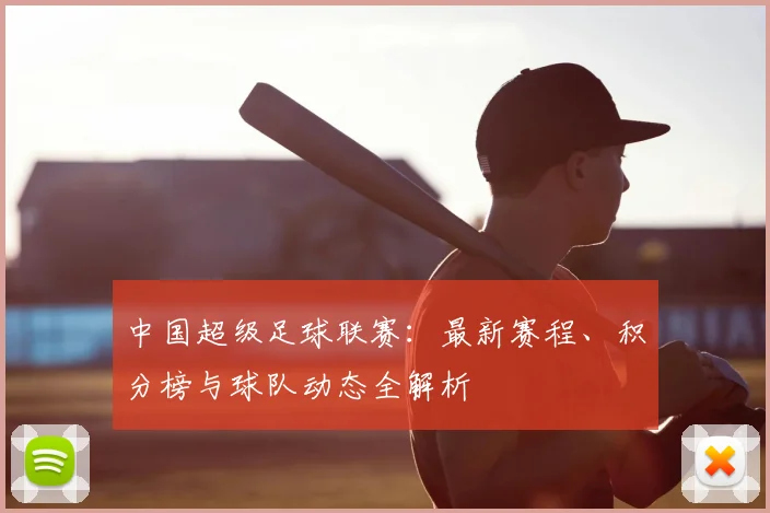 中国超级足球联赛：最新赛程、积分榜与球队动态全解析